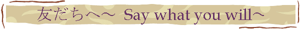 友だちへ～ Say what you will～