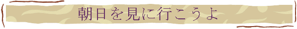 朝日を見に行こうよ