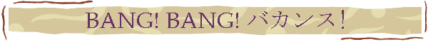 BANG! BANG! バカンス!