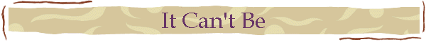 It Can't Be