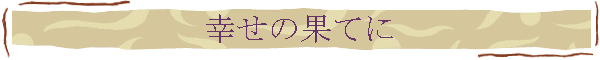 幸せの果てに