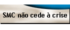 SMC n�o cede � crise