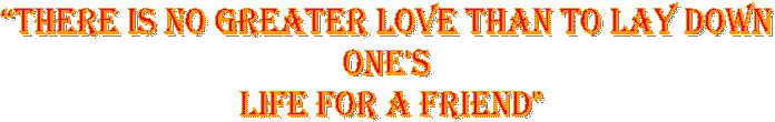 �There is no greater love than to lay down 
one's 
life for a friend"