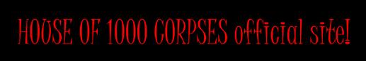 Click Here To Go To The Official House Of 1000 Corpses Site!