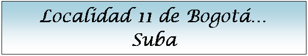 Cuadro de texto: Localidad 11 de Bogot�
Suba
