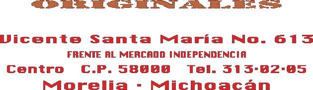 Vicente Santa Maria No. 613 � (Frente al mercado Independencia) � Centro � C.P. 58000 � Tel. 313-02-05 � Morelia, Michoacan