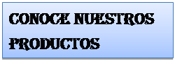 Cuadro de texto: Conoce nuestros productos 