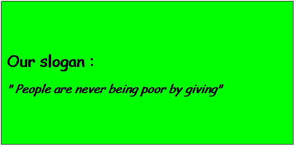 Text Box: Our slogan :
" People are never being poor by giving"
