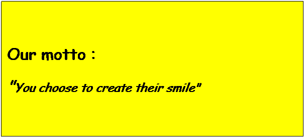 Text Box: Our motto :
"You choose to create their smile"
