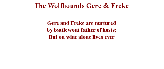 Text Box: The Wolfhounds Gere & FrekeGere and Freke are nurturedby battlewont father of hosts;But on wine alone lives ever