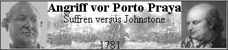 Angriff auf Porto Praya
 - Suffrens und Johnstones Wettlauf zum Kap

