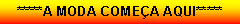 Caixa de texto: *****A MODA COME�A AQUI*****
