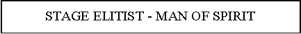 Text Box: STAGE ELITIST - MAN OF SPIRIT