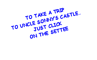 Text Box: TO TAKE A TRIP TO UNCLE SONNY�S CASTLE�JUST CLICK ON THE SETTEE