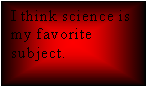 Text Box: I think science is my favorite subject.