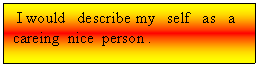Text Box:  I would   describe my   self   as   a  careing  nice  person .