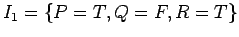 $ I_1 = \{
P=T, Q=F, R=T \}$
