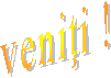 veniţi !
