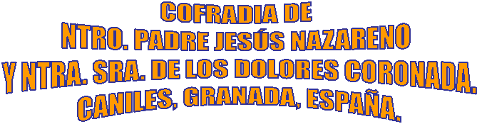 COFRADIA DE NTRO. PADRE JES�S NAZARENO 
Y NTRA. SRA. DE LOS DOLORES
CANILES, GRANADA, ESPA�A.