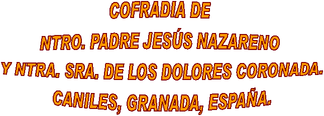 COFRADIA DE NTRO. PADRE JES�S NAZARENO 
Y NTRA. SRA. DE LOS DOLORES
CANILES, GRANADA, ESPA�A.