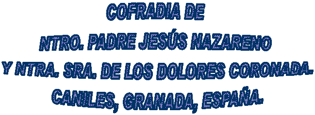 COFRADIA DE NTRO. PADRE JES�S NAZARENO 
Y NTRA. SRA. DE LOS DOLORES
CANILES, GRANADA, ESPA�A.