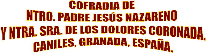 COFRADIA DE NTRO. PADRE JES�S NAZARENO 
Y NTRA. SRA. DE LOS DOLORES
CANILES, GRANADA, ESPA�A.