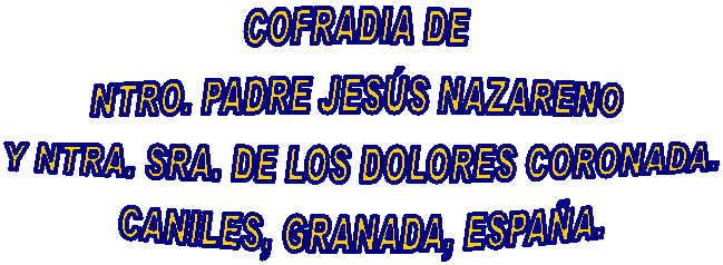 COFRADIA DE NTRO. PADRE JES�S NAZARENO 
Y NTRA. SRA. DE LOS DOLORES
CANILES, GRANADA, ESPA�A.