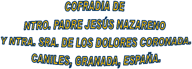 COFRADIA DE NTRO. PADRE JES�S NAZARENO 
Y NTRA. SRA. DE LOS DOLORES
CANILES, GRANADA, ESPA�A.