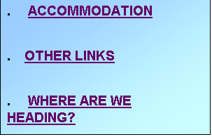 Text Box: .     ACCOMMODATION


.    OTHER LINKS


.     WHERE ARE WE HEADING?
