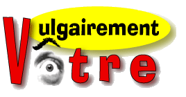 ! Vulgairement v�tre ! � Humour, jokes, blagues, parodies, scripts rejet�s, m�tiers insolites, nouvelles in�dites, pens�es �tranges, humour noir et d�capant, vulgarit�s, amusant, joke de sexe, jokes cochonnes, blague, gags, gag, sex, parodie, script, m�tier insolite, nouvelle, pens�e �trange