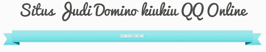 Situs Judi Domino kiukiu QQ online
