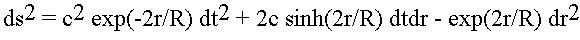 ds^2 = c^2 exp(-2r/R) dt^2 + 2c sinh(2r/R) dtdr - exp(2r/R) dr^2