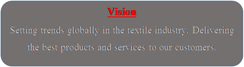 Rounded Rectangle: Vision
Setting trends globally in the textile industry. Delivering the best products and services to our customers.

