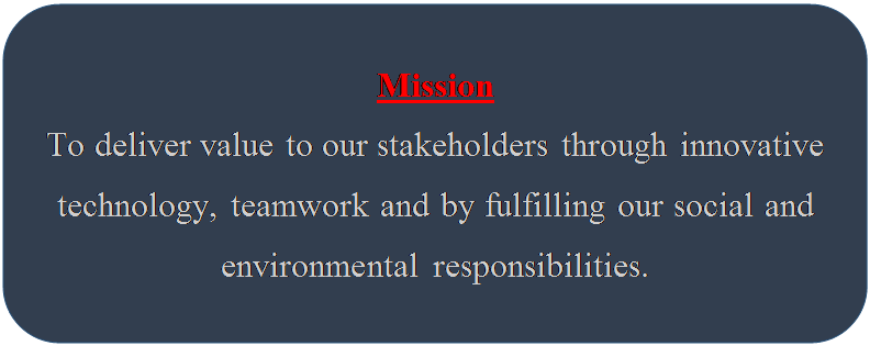 Rounded Rectangle: Mission
To deliver value to our stakeholders through innovative technology, teamwork and by fulfilling our social and environmental responsibilities.


