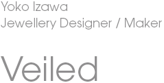 Yoko Izawa / Veiled Jewellery