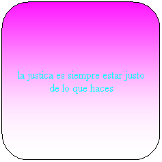 Rect�ngulo redondeado: la justica es siempre estar justo de lo que haces 
