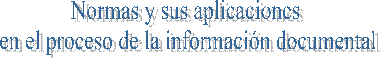 Normas y sus aplicaciones 
en el proceso de la informaci�n documental