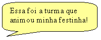 Texto explicativo retangular com cantos arredondados: Essa foi a turma que animou minha festinha!