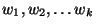 $w_1, w_2, \ldots w_k$