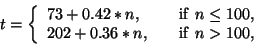 \begin{displaymath}
t=\left\{
\begin{array}{ll}
73+0.42*n,&\ \ \ {\rm if \ } n\...
...\\
202+0.36*n,&\ \ \ {\rm if \ } n> 100,
\end{array} \right.
\end{displaymath}