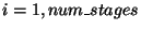 $i=1,num\_stages$