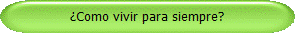 Como vivir para siempre?