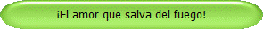 El amor que salva del fuego!