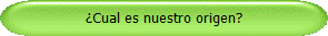 Cual es nuestro origen?