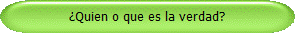 Quien o que es la verdad?