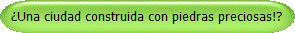 Una ciudad construida con piedras preciosas!?