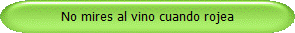 No mires al vino cuando rojea