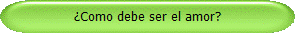 Como debe ser el amor?
