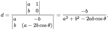 $\displaystyle d=\frac{\begin{vmatrix}
a&1\\
b&0
\end{vmatrix}}{\begin{vmatrix}
a&-b\\
b&(a-2b\cos\theta)
\end{vmatrix}}=\frac{-b}{a^2+b^2-2ab\cos\theta}.
$