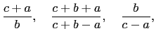 $\displaystyle \frac{c+a}{b},\quad \frac{c+b+a}{c+b-a},\quad
\frac{b}{c-a},$